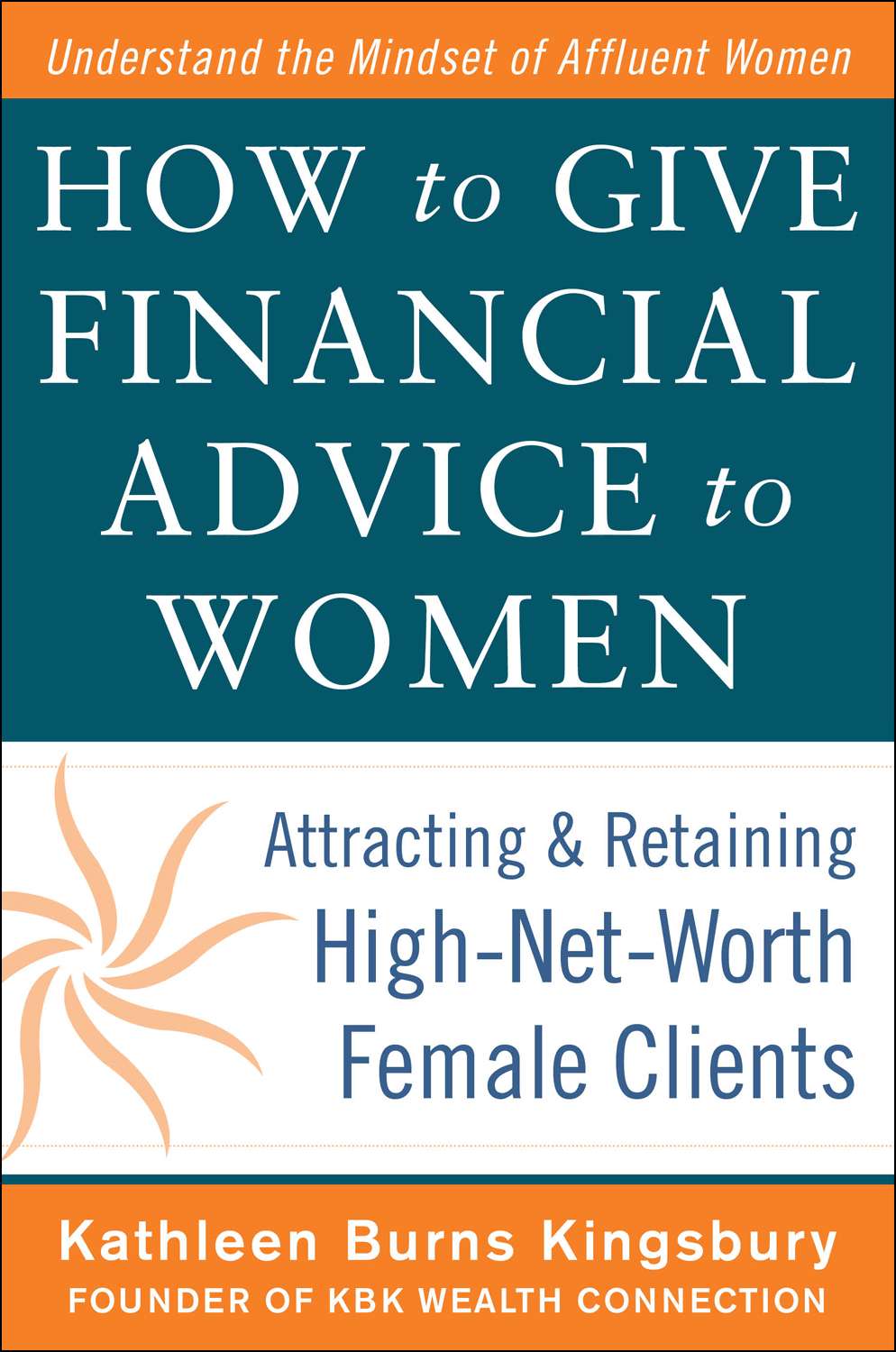 "Financial Advice to Women: Attracting & Retaining High-Net-Worth Female Clients" by Kathleen Burns Kingsbury