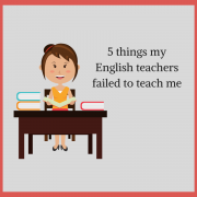 5 things my English teachers failed to teach me