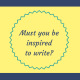 Must you be inspired to write?