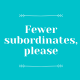 Fewer subordinates, please