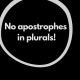 No apostrophes in plurals